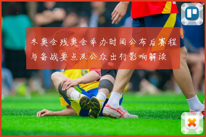 冬奥会残奥会举办时间公布后赛程与备战要点及公众出行影响解读