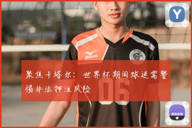 聚焦卡塔尔：世界杯期间球迷需警惕非法押注风险