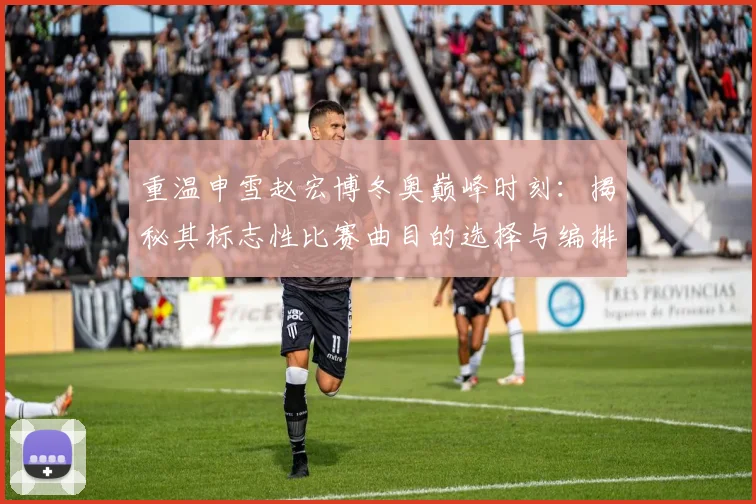 重温申雪赵宏博冬奥巅峰时刻：揭秘其标志性比赛曲目的选择与编排