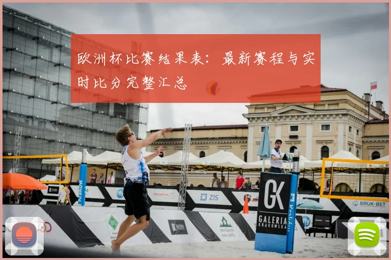欧洲杯比赛结果表：最新赛程与实时比分完整汇总