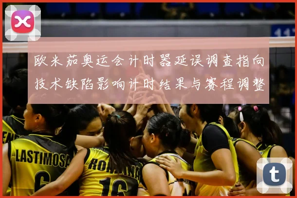 欧米茄奥运会计时器延误调查指向技术缺陷影响计时结果与赛程调整