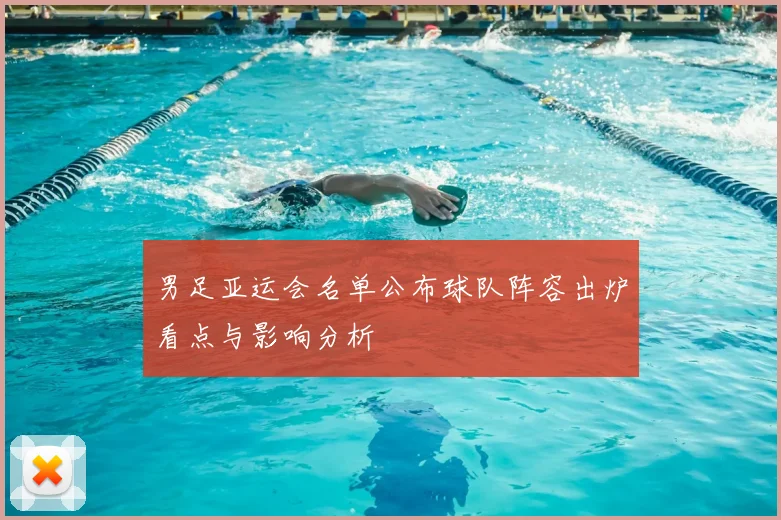 男足亚运会名单公布球队阵容出炉看点与影响分析