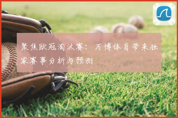 聚焦欧冠淘汰赛：万博体育带来独家赛事分析与预测