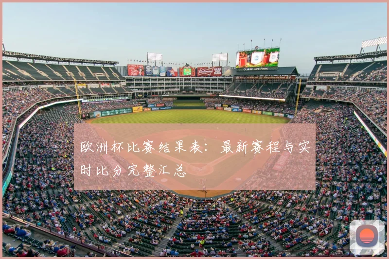 欧洲杯比赛结果表：最新赛程与实时比分完整汇总