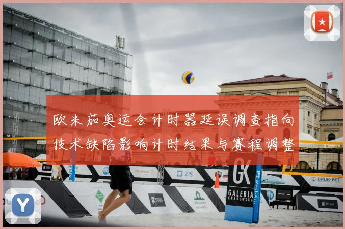 欧米茄奥运会计时器延误调查指向技术缺陷影响计时结果与赛程调整
