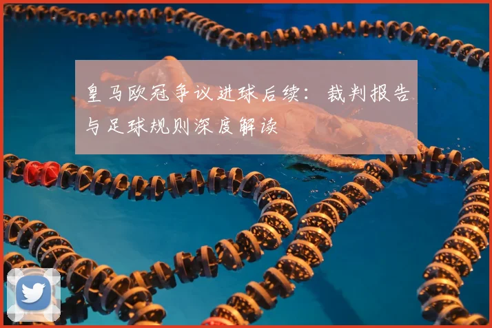 皇马欧冠争议进球后续：裁判报告与足球规则深度解读