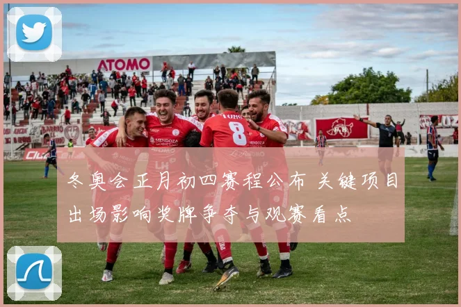 冬奥会正月初四赛程公布 关键项目出场影响奖牌争夺与观赛看点